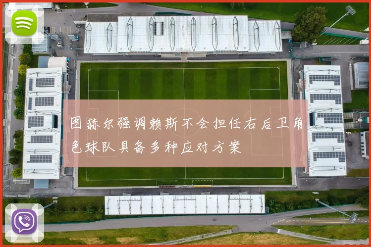图赫尔强调赖斯不会担任右后卫角色球队具备多种应对方案