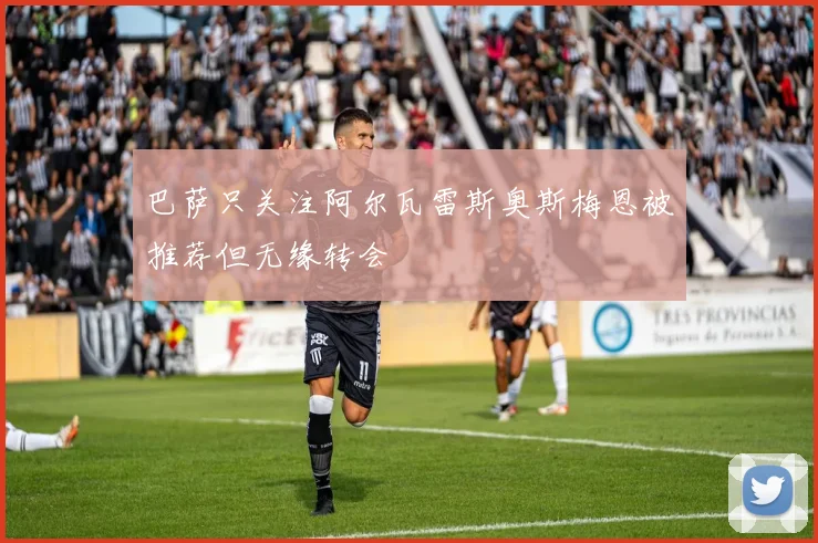 巴萨只关注阿尔瓦雷斯奥斯梅恩被推荐但无缘转会