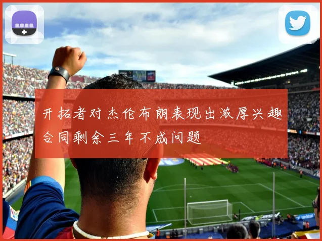 开拓者对杰伦布朗表现出浓厚兴趣合同剩余三年不成问题