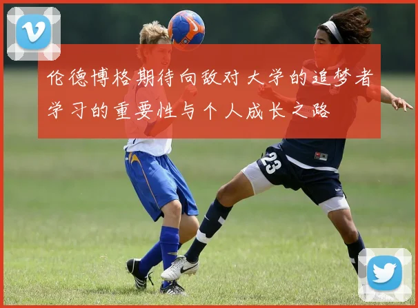 伦德博格期待向敌对大学的追梦者学习的重要性与个人成长之路