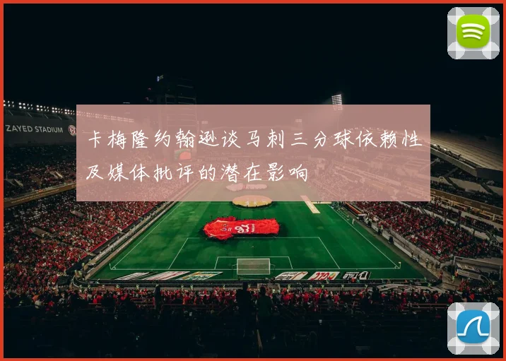 卡梅隆约翰逊谈马刺三分球依赖性及媒体批评的潜在影响